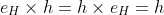 e_H \times h = h \times e_H = h